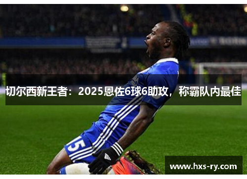 切尔西新王者：2025恩佐6球6助攻，称霸队内最佳