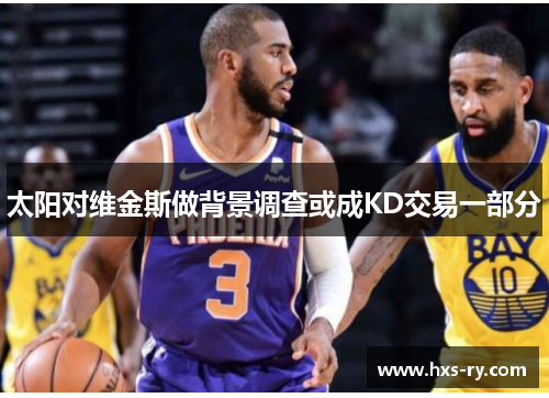 太阳对维金斯做背景调查或成KD交易一部分