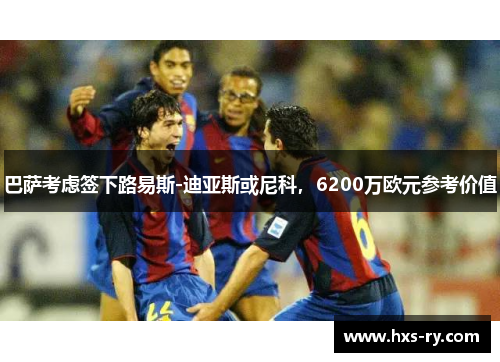 巴萨考虑签下路易斯-迪亚斯或尼科，6200万欧元参考价值