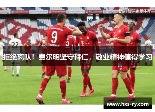 拒绝离队！费尔明坚守拜仁，敬业精神值得学习