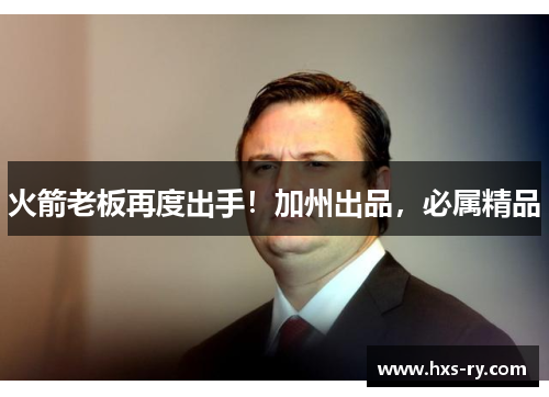 火箭老板再度出手！加州出品，必属精品