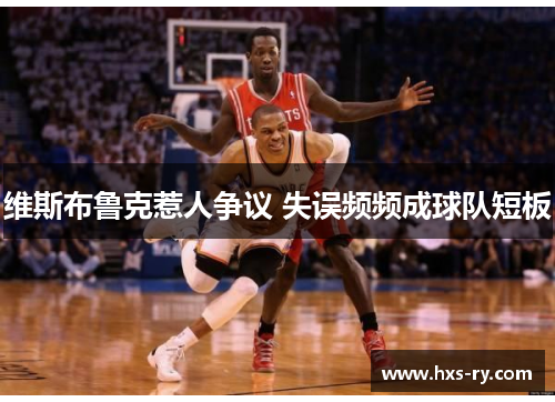 维斯布鲁克惹人争议 失误频频成球队短板